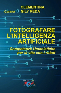 Fotografare l'intelligenza artificiale. Competenze umanistiche per la vita con i robot. Ediz. italiana e inglese - Librerie.coop