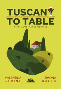 Tuscany to table. Unconventional cookbook for unconventional chefs - Librerie.coop