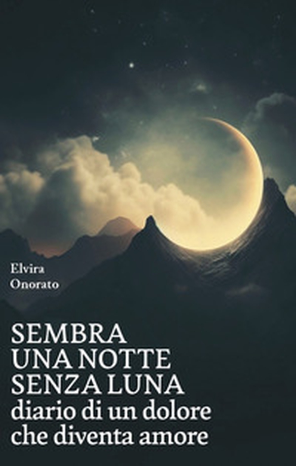 Sembra una notte senza luna. Diario di un dolore che diventa amore - Librerie.coop Sembra una notte senza luna. Diario di un dolore che diventa amore - Librerie.coop