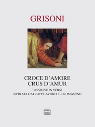 Croce d'amore-Crus d'amur. Passione in versi ispirata dai capolavori del Romanino - Librerie.coop