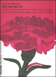 Una voce poco fa. Politica, comunicazione e media nella vicenda del Partito Socialista Italiano dal 1976 al 1994 - Librerie.coop