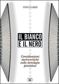 Il bianco e il nero. Considerazioni storico-critiche sulla tecnologia pianistica - Librerie.coop
