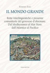 Il mondo grande. Rotte interlinguistiche e presenze comunitarie del genovese d'oltremare. Dal Mediterraneo al Mar Nero, dall'Atlantico al Pacifico - Librerie.coop