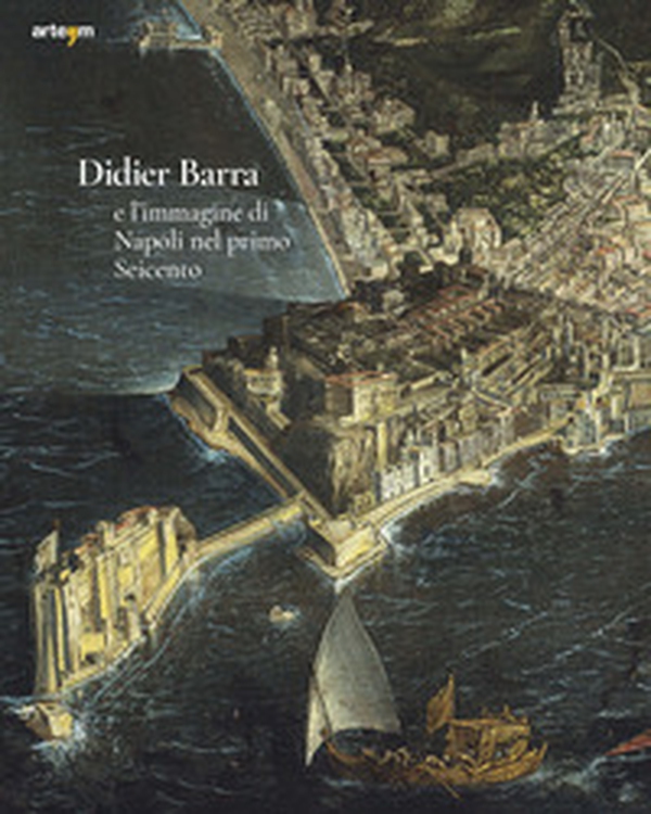 Didier Barra e l'immagine di Napoli nel primo Seicento - Librerie.coop Didier Barra e l'immagine di Napoli nel primo Seicento - Librerie.coop