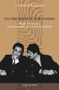 Un Presidente visionario. Rino Nicolosi, un siciliano che guardava oltre - Librerie.coop Un Presidente visionario. Rino Nicolosi, un siciliano che guardava oltre - Librerie.coop