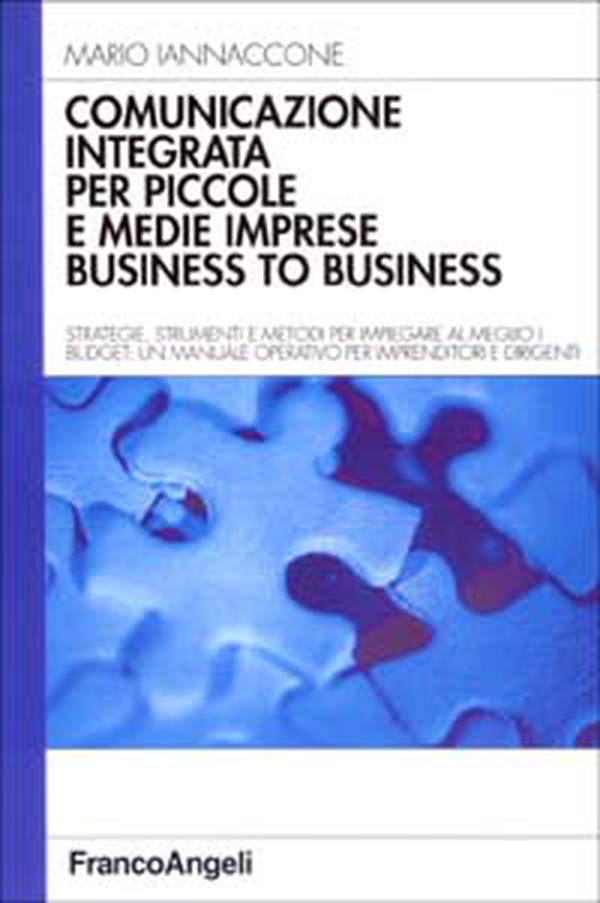 Comunicazione integrata per piccole e medie imprese business to business. Strategie, strumenti e metodi per impiegare al meglio i budget... - Librerie.coop