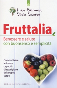 Fruttalia. Benessere e salute con buonsenso e semplicità. Come attivare le capacità innate del proprio corpo - Librerie.coop Fruttalia. Benessere e salute con buonsenso e semplicità. Come attivare le capacità innate del proprio corpo - Librerie.coop