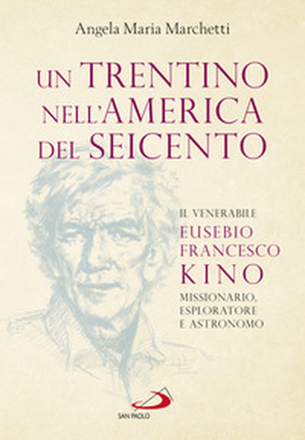 Un trentino nell'America del Seicento. Il venerabile Eusebio Francesco Kino. Missionario, esploratore e astronomo - Librerie.coop Un trentino nell'America del Seicento. Il venerabile Eusebio Francesco Kino. Missionario, esploratore e astronomo - Librerie.coop
