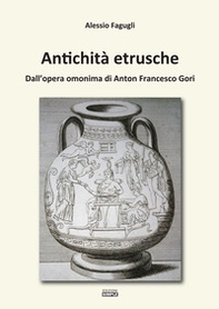 Antichità etrusche. Dall'opera omonima di Anton Francesco Gori - Librerie.coop