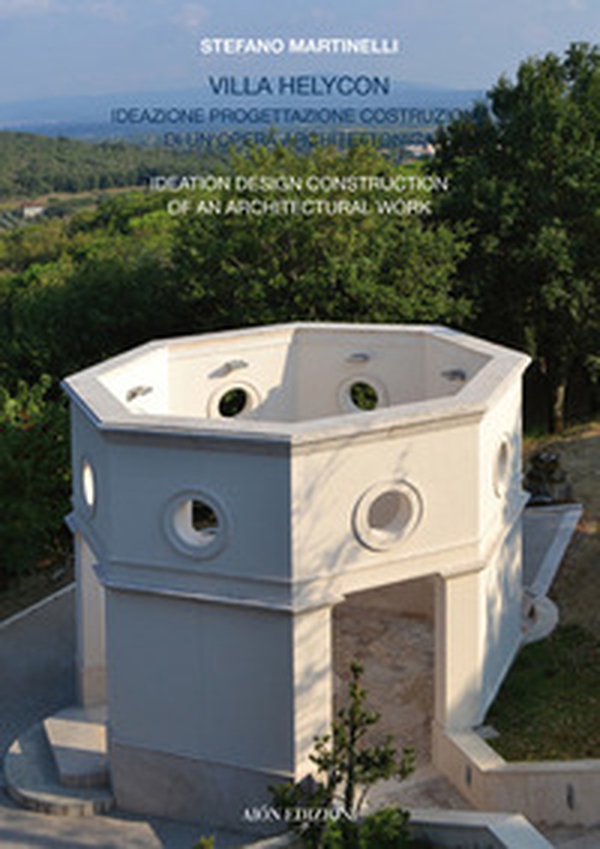 Villa Helycon. Ideazione progettazione costruzione di un'opera architettonica-Ideation design construction of an architectural work - Librerie.coop Villa Helycon. Ideazione progettazione costruzione di un'opera architettonica-Ideation design construction of an architectural work - Librerie.coop