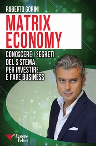 Matrix economy. Conoscere i segreti del sistema per investire e fare business - Librerie.coop