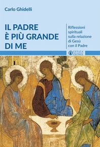 Il Padre è più grande di me. Riflessioni spirituali sulla relazione di Gesù con il Padre - Librerie.coop