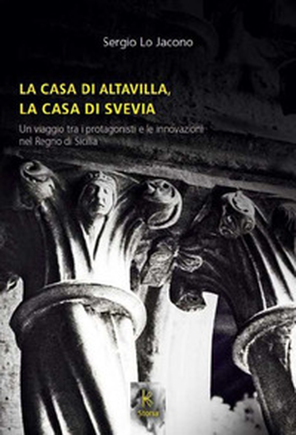 La casa di Altavilla, la casa di Svevia. Un viaggio tra i protagonisti e le innovazioni nel Regno di Sicilia - Librerie.coop La casa di Altavilla, la casa di Svevia. Un viaggio tra i protagonisti e le innovazioni nel Regno di Sicilia - Librerie.coop