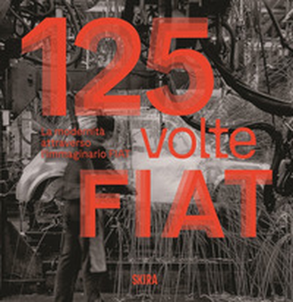 125 volte FIAT. La modernità attraverso l'immaginario FIAT - Librerie.coop 125 volte FIAT. La modernità attraverso l'immaginario FIAT - Librerie.coop