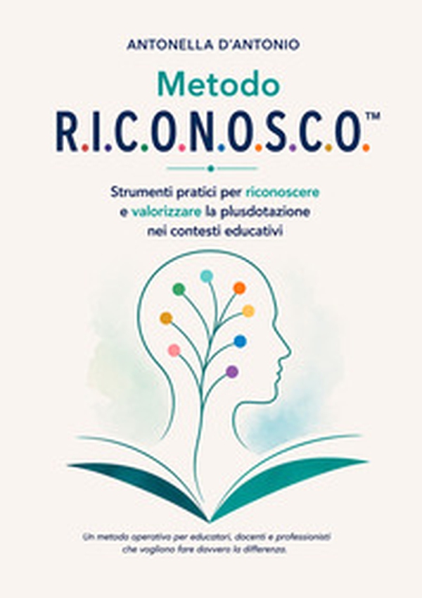 Metodo R.I.C.O.N.O.S.C.O.. Strumenti pratici per riconoscere e valorizzare la plusdotazione nei contesti educativi. Un metodo operativo per educatori, docenti e professionisti che vogliono fare davvero la differenza - Librerie.coop