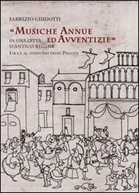 Musiche annue ed avventizie in una città di antico regime. Lucca al tempo dei primi Puccini - Librerie.coop