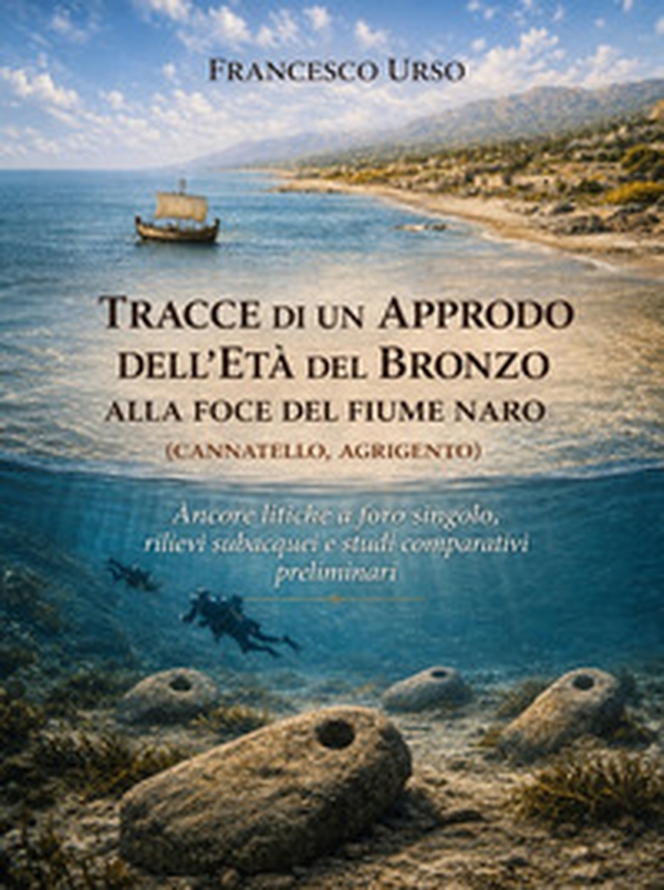 Tracce di un approdo dell'Età del Bronzo alla foce del fiume Naro (Cannatello, Agrigento). Ancore litiche a foro singolo, rilievi subacquei e studi comparativi preliminari - Librerie.coop