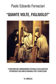 «Quante volte, figliuolo?» I fantasmi dell'immaginario sessuale ecclesiastico attraverso 500 anni di manuali per i confessori - Librerie.coop