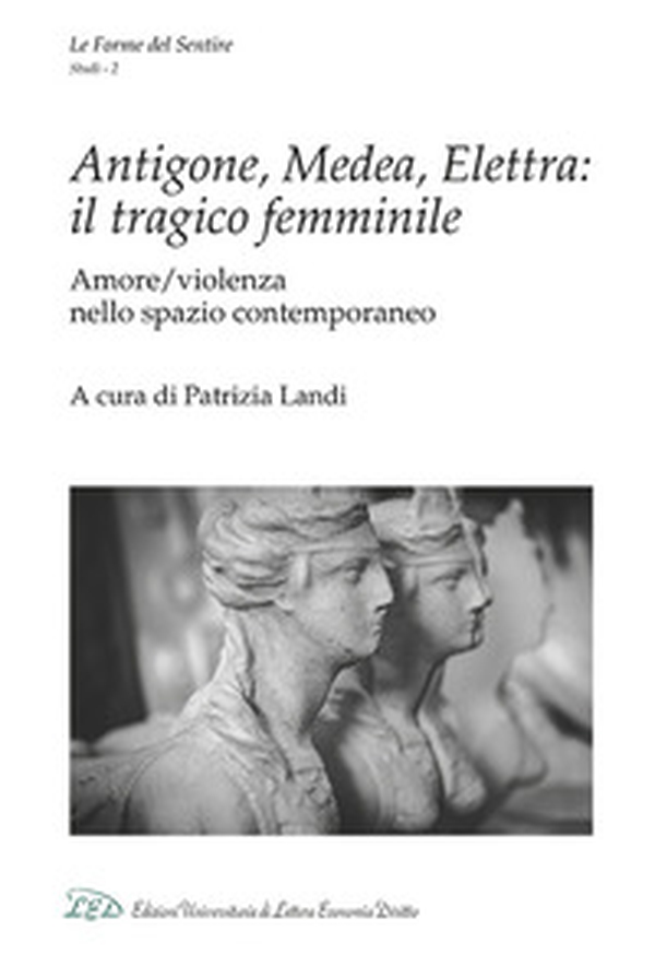 Antigone, Medea, Elettra: il tragico femminile. Amore/violenza nello spazio contemporaneo - Librerie.coop Antigone, Medea, Elettra: il tragico femminile. Amore/violenza nello spazio contemporaneo - Librerie.coop