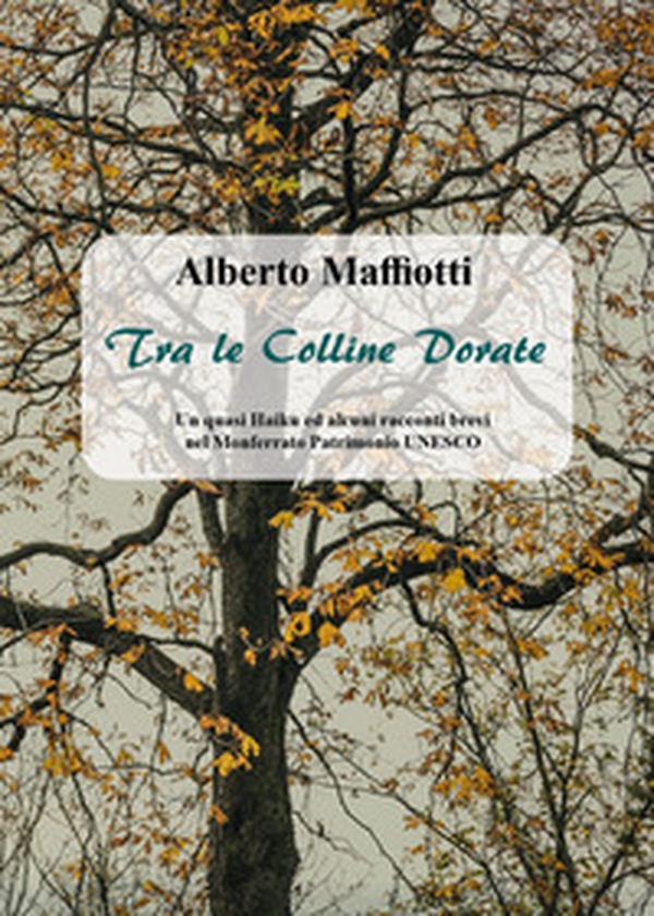 Tra le colline dorate. Un quasi haiku ed alcuni racconti brevi nel Monferrato Patrimonio UNESCO - Librerie.coop Tra le colline dorate. Un quasi haiku ed alcuni racconti brevi nel Monferrato Patrimonio UNESCO - Librerie.coop