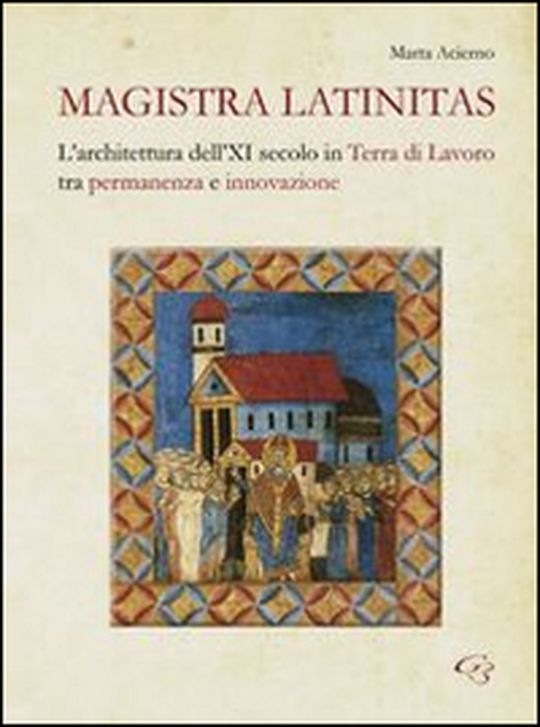 Magistra Latinitas. L'architettura dell'XI secolo in terra di lavoro tra permanenza e innovazione - Librerie.coop