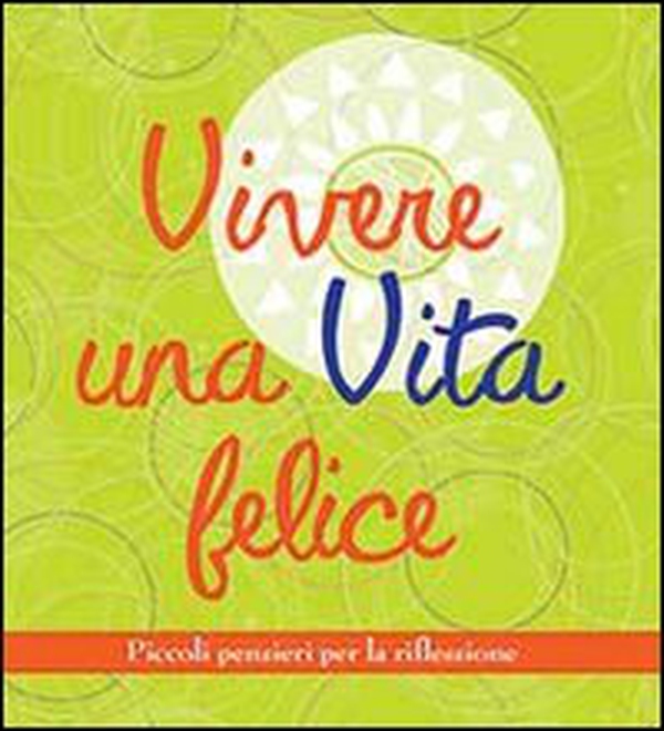 Vivere una vita felice. Piccoli pensieri per la riflessione - Librerie.coop Vivere una vita felice. Piccoli pensieri per la riflessione - Librerie.coop