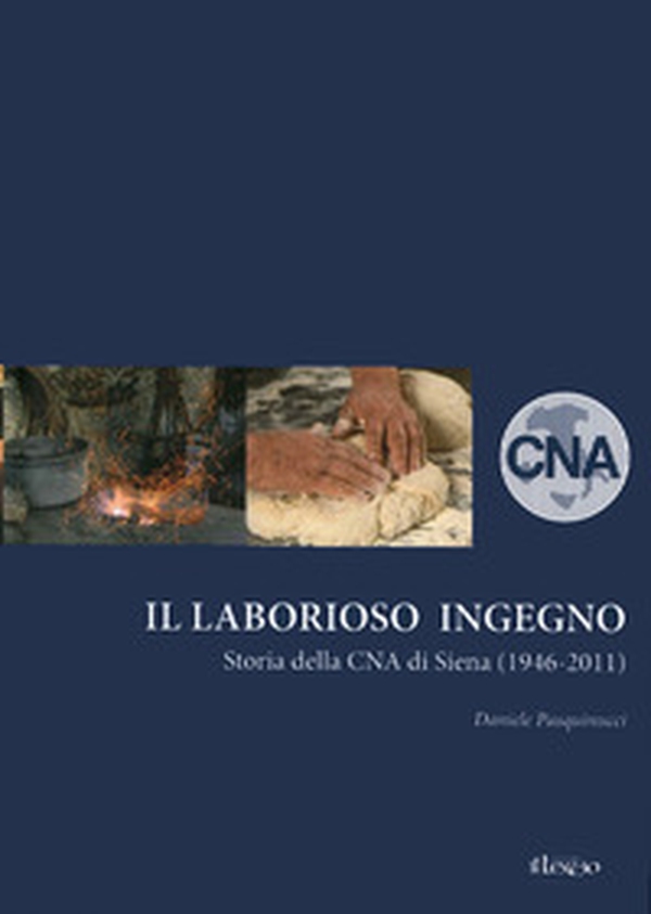 Il laborioso ingegno. Storia della Cna di Siena (1946-2011) - Librerie.coop Il laborioso ingegno. Storia della Cna di Siena (1946-2011) - Librerie.coop