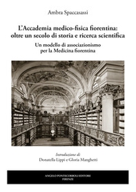 L'Accademia medico-fisica fiorentina: oltre un secolo di storia e ricerca scientifica. Un modello di associazionismo per la medicina fiorentina - Librerie.coop