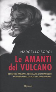 Le amanti del vulcano. Bergman, Magnani, Rossellini: un triangolo di passioni nell'Italia del dopoguerra - Librerie.coop
