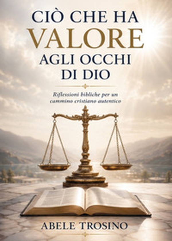 Ció che ha valore agli occhi di Dio. Riflessioni bibliche per un cammino cristiano autentico - Librerie.coop