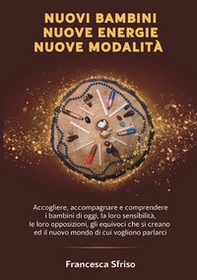 Nuovi bambini. Nuove energie. Nuove modalità. Accogliere accompagnare e comprendere i bambini di oggi, la loro sensibilità, le loro opposizioni, gli equivoci che si creano e il nuovo mondo di cui vogliono parlarci - Librerie.coop
