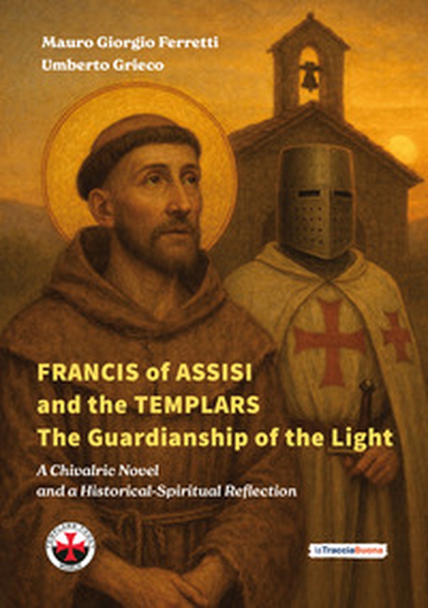 Francis of Assisi and the templars. The guardianship of the light. A chivalric novel and a historical-spiritual reflection - Librerie.coop