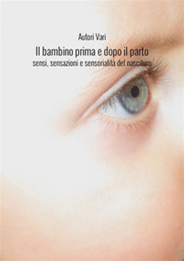 Il bambino prima e dopo il parto. Sensi, sensazioni e sensorialità del nascituro - Librerie.coop Il bambino prima e dopo il parto. Sensi, sensazioni e sensorialità del nascituro - Librerie.coop