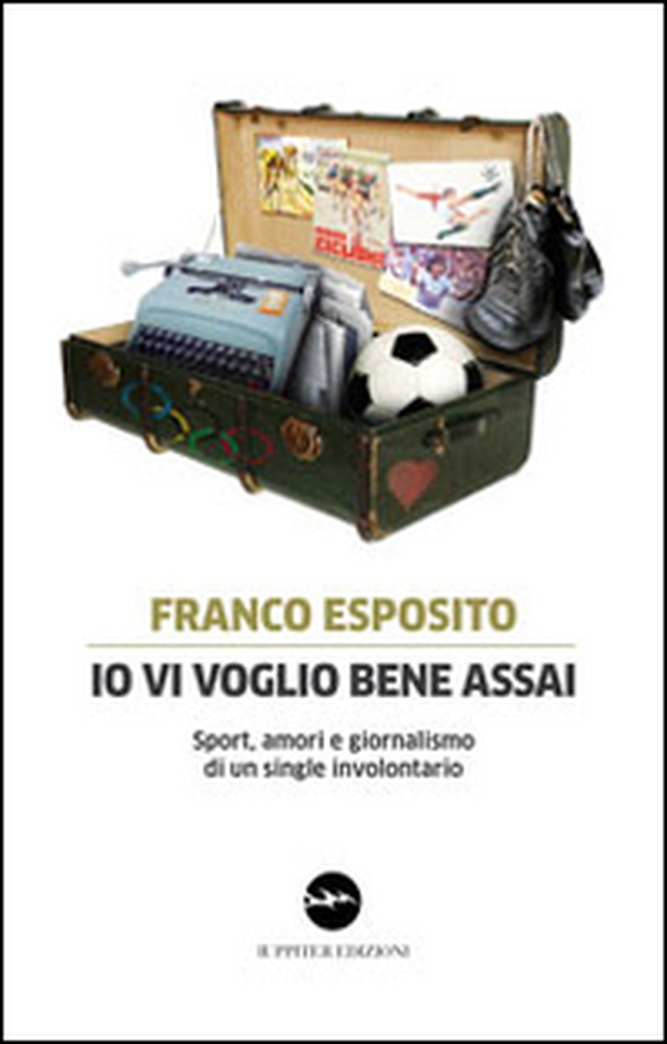 Io vi voglio bene assai. Sport, amori e giornalismo di un single involontario - Librerie.coop Io vi voglio bene assai. Sport, amori e giornalismo di un single involontario - Librerie.coop