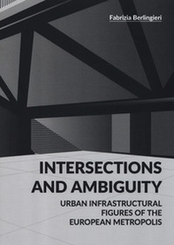 Intersections and ambiguity. Urban infrastructural figures of the european metropolis - Librerie.coop Intersections and ambiguity. Urban infrastructural figures of the european metropolis - Librerie.coop