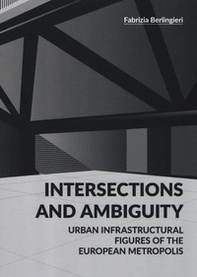 Intersections and ambiguity. Urban infrastructural figures of the european metropolis - Librerie.coop