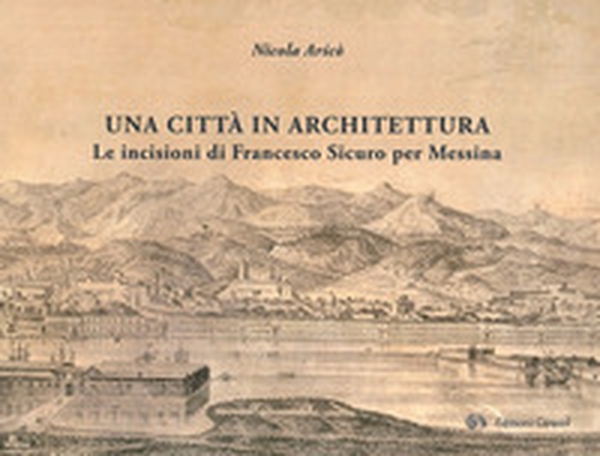 Una città in architettura. Le incisioni di Francesco Sicuro per Messina - Librerie.coop Una città in architettura. Le incisioni di Francesco Sicuro per Messina - Librerie.coop