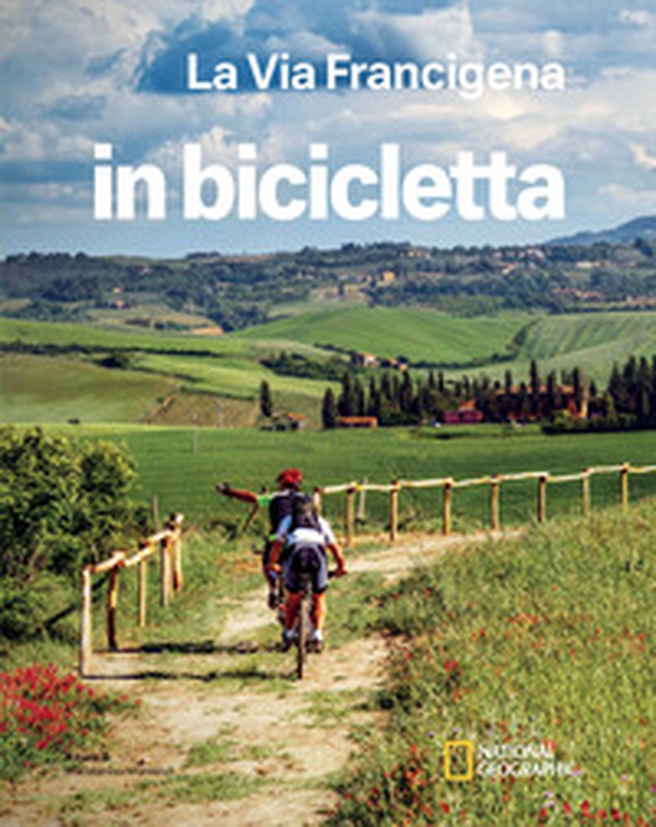 La via Francigena. Dal Gran San Bernardo a Santa Maria di Leuca. In bicicletta. National Geographic - Librerie.coop La via Francigena. Dal Gran San Bernardo a Santa Maria di Leuca. In bicicletta. National Geographic - Librerie.coop