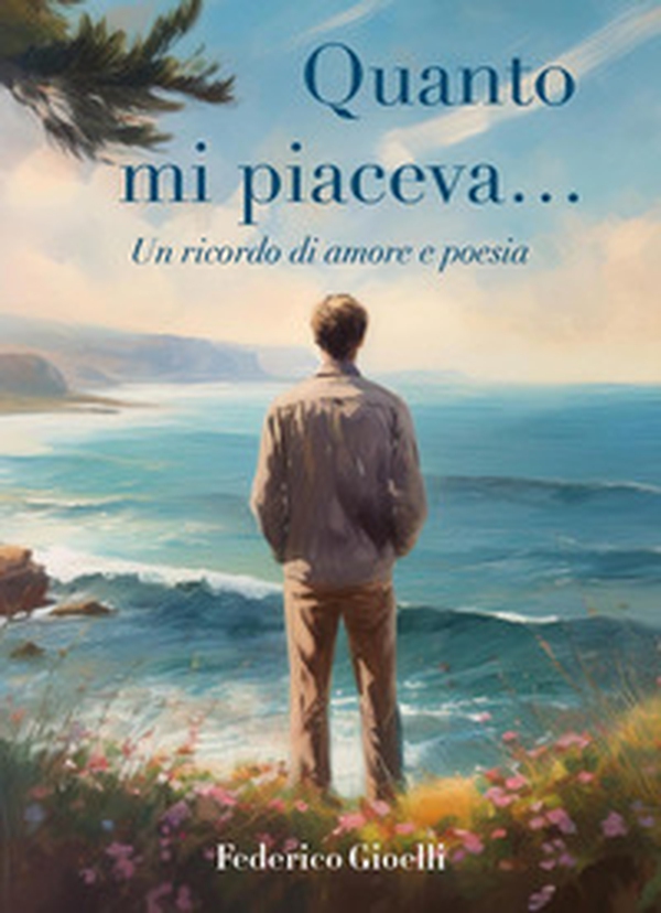 Quanto mi piaceva... Un ricordo di amore e poesia - Librerie.coop Quanto mi piaceva... Un ricordo di amore e poesia - Librerie.coop