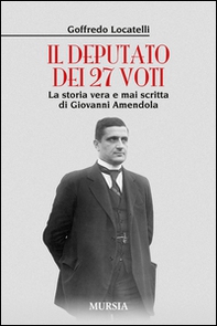 Il deputato dei 27 voti. La storia vera e mai scritta di Giovanni Amendola - Librerie.coop