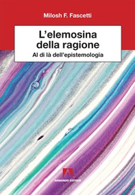 L'elemosina della ragione. Al di là dell'epistemologia - Librerie.coop