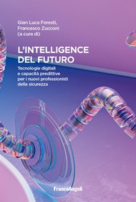 Intelligence del futuro. Tecnologie digitali e capacità predittive per i nuovi professionisti della sicurezza - Librerie.coop