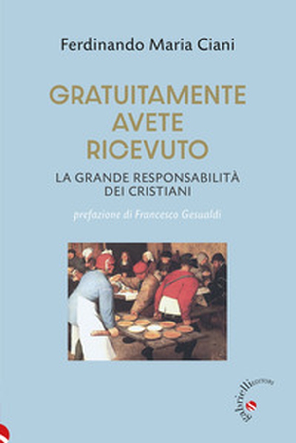 Gratuitamente avete ricevuto. La grande responsabilità dei cristiani - Librerie.coop
