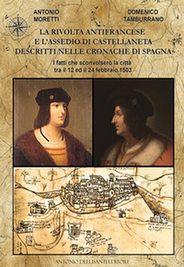 La rivolta antifrancese e l'assedio di Castellaneta descritti nelle cronache di Spagna. I fatti che sconvolsero la città tra il 12 e il 24 febbraio 1503 - Librerie.coop La rivolta antifrancese e l'assedio di Castellaneta descritti nelle cronache di Spagna. I fatti che sconvolsero la città tra il 12 e il 24 febbraio 1503 - Librerie.coop
