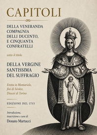 Capitoli della veneranda cmpagnia delli ducento e cinquanta confratelli sotto il titolo della Vergine Santissima del Suffragio eretta in Montariolo, fini di Sciolze, Diocesi di Torino - Librerie.coop