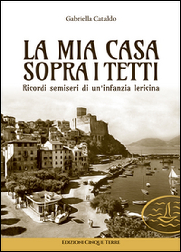 La mia casa sopra i tetti. Ricordi semiseri di un'infanzia lericina - Librerie.coop La mia casa sopra i tetti. Ricordi semiseri di un'infanzia lericina - Librerie.coop