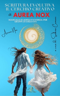 Scrittura evolutiva. Il cerchio creativo di Aurea Nox. Manuale di sopravvivenza per gruppi di creativi - Librerie.coop