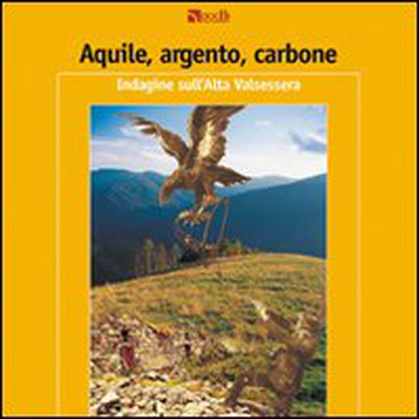 Aquile, argento, carbone. Indagine sull'alta Valsessera - Librerie.coop Aquile, argento, carbone. Indagine sull'alta Valsessera - Librerie.coop