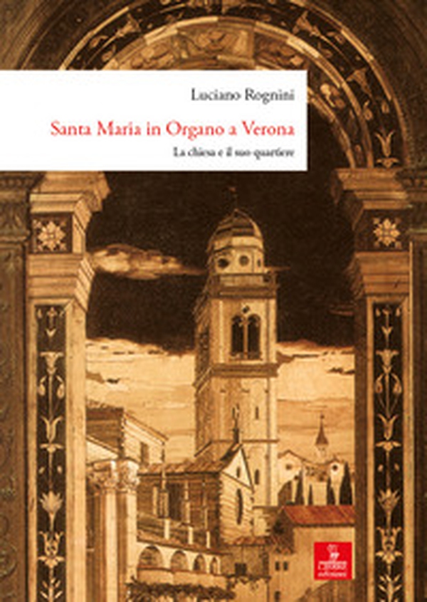 Santa Maria in Organo a Verona. La chiesa e il suo quartiere - Librerie.coop Santa Maria in Organo a Verona. La chiesa e il suo quartiere - Librerie.coop