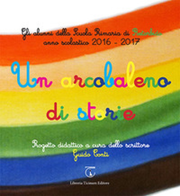 Un arcobaleno di storie. Progetto didattico Scuola primaria di Retorbido anno scolastico 2016-2017 - Librerie.coop Un arcobaleno di storie. Progetto didattico Scuola primaria di Retorbido anno scolastico 2016-2017 - Librerie.coop